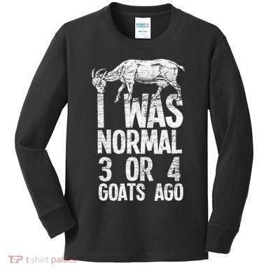 I Was Normal 3 Or 4 Goats Ago Goat Kids Long Sleeve Shirt
