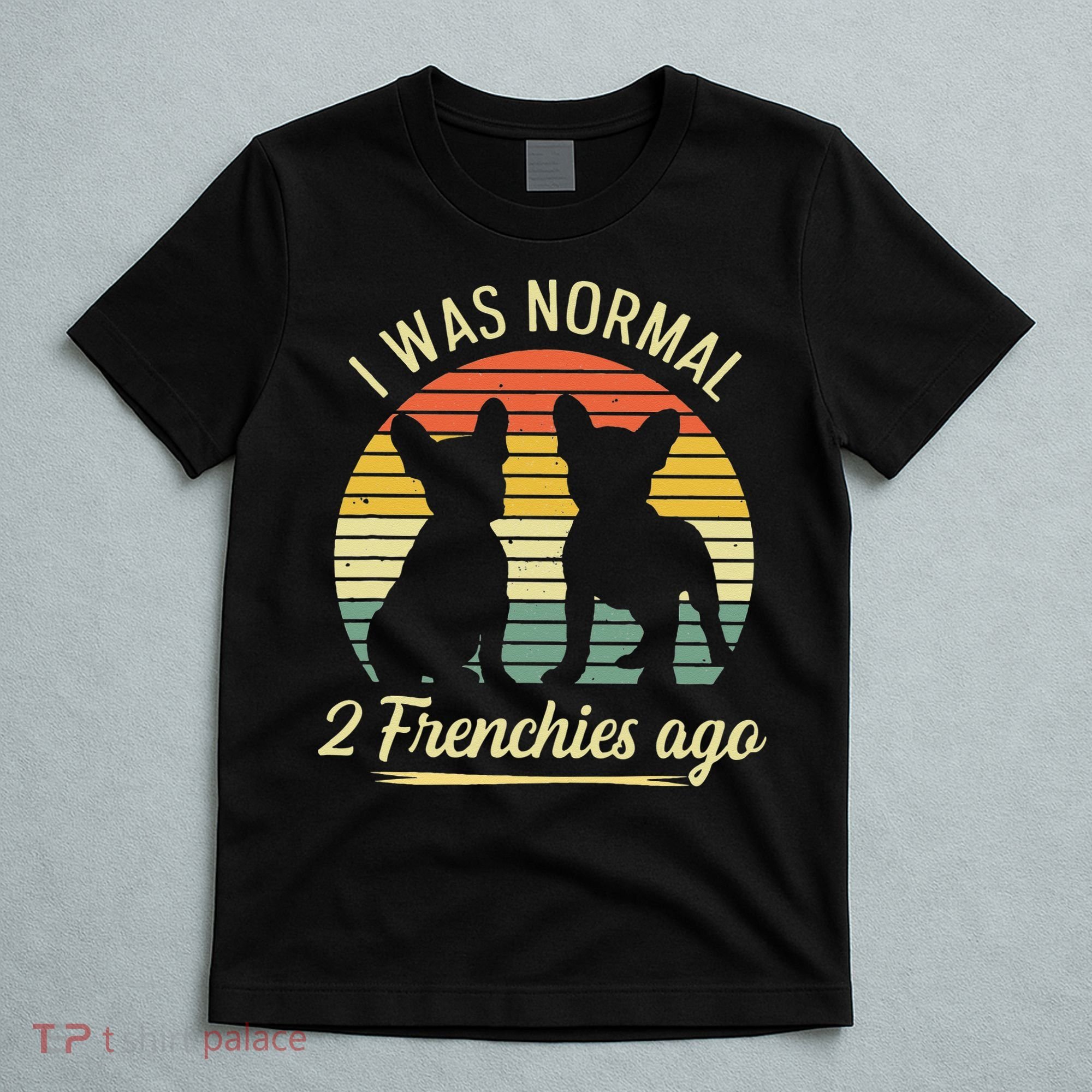 I Was Normal 2 Frenchies Ago Quote For A Frenchie Owner T-Shirt