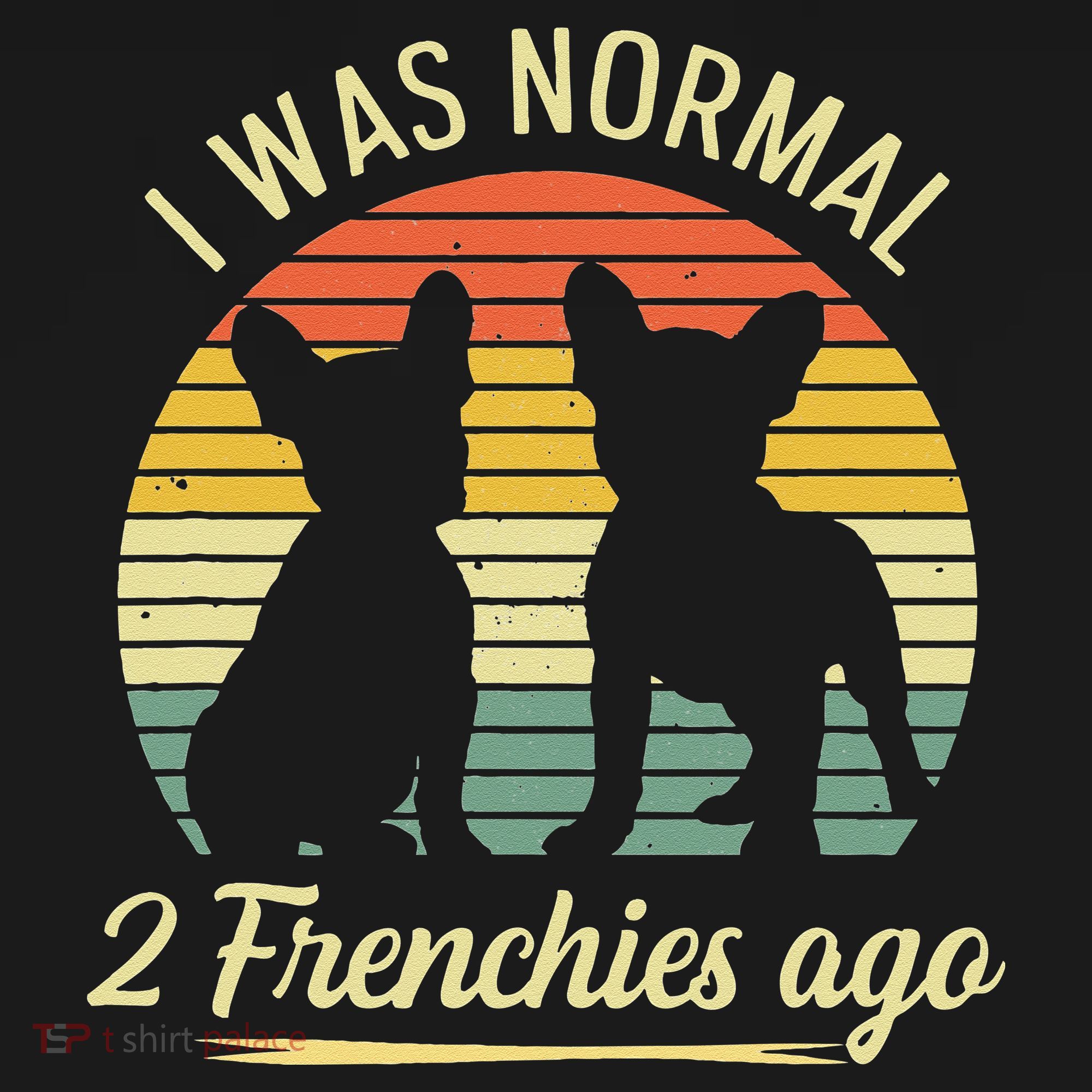 I Was Normal 2 Frenchies Ago Quote For A Frenchie Owner T-Shirt