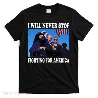 I Will Never Stop Fighting For America T-Shirt