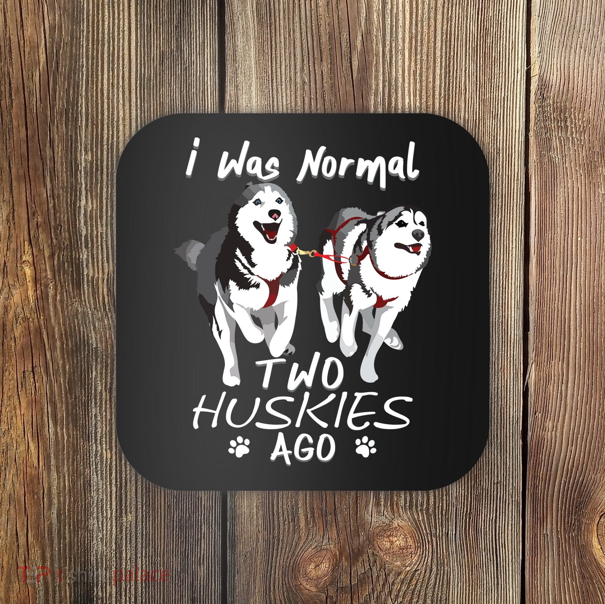 I Was Normal 2 Siberian Huskies Ago Awesome Cute Dog Coaster
