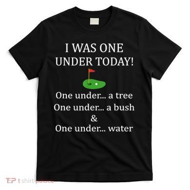 I Was One Under Today, Funny Golf Golfer Lovers Game Tee TShirt T-Shirt