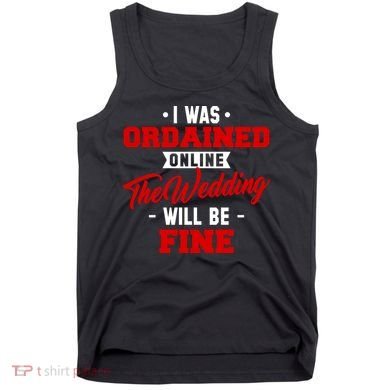 I Was Ordained Online The Wedding Will Be Fine Funny Tank Top