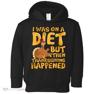 I Was On A Diet But Then Thanksgiving Happened Toddler Hoodie