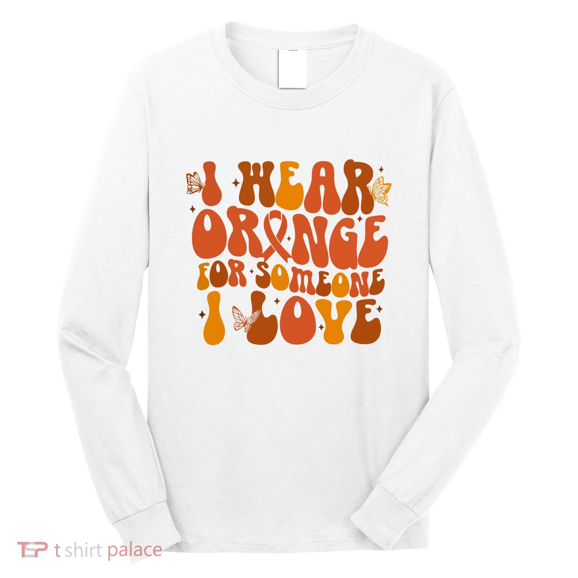 I Wear Orange For Someone I Love Ms Awareness Long Sleeve Shirt