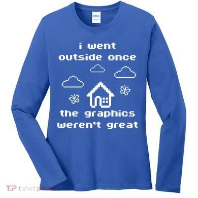 I Went Outside Once The Graphics Werent Great Women's Long Sleeve Shirt