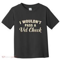 I WouldnT Pass A Vet Check Funny Vet Humor Sarcastic Toddler T-Shirt thumb 0