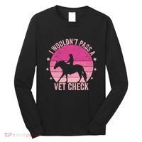 I WouldnT Pass A Vet Check Funny Vet Tech Horse Riding Mom Long Sleeve Shirt thumb 0