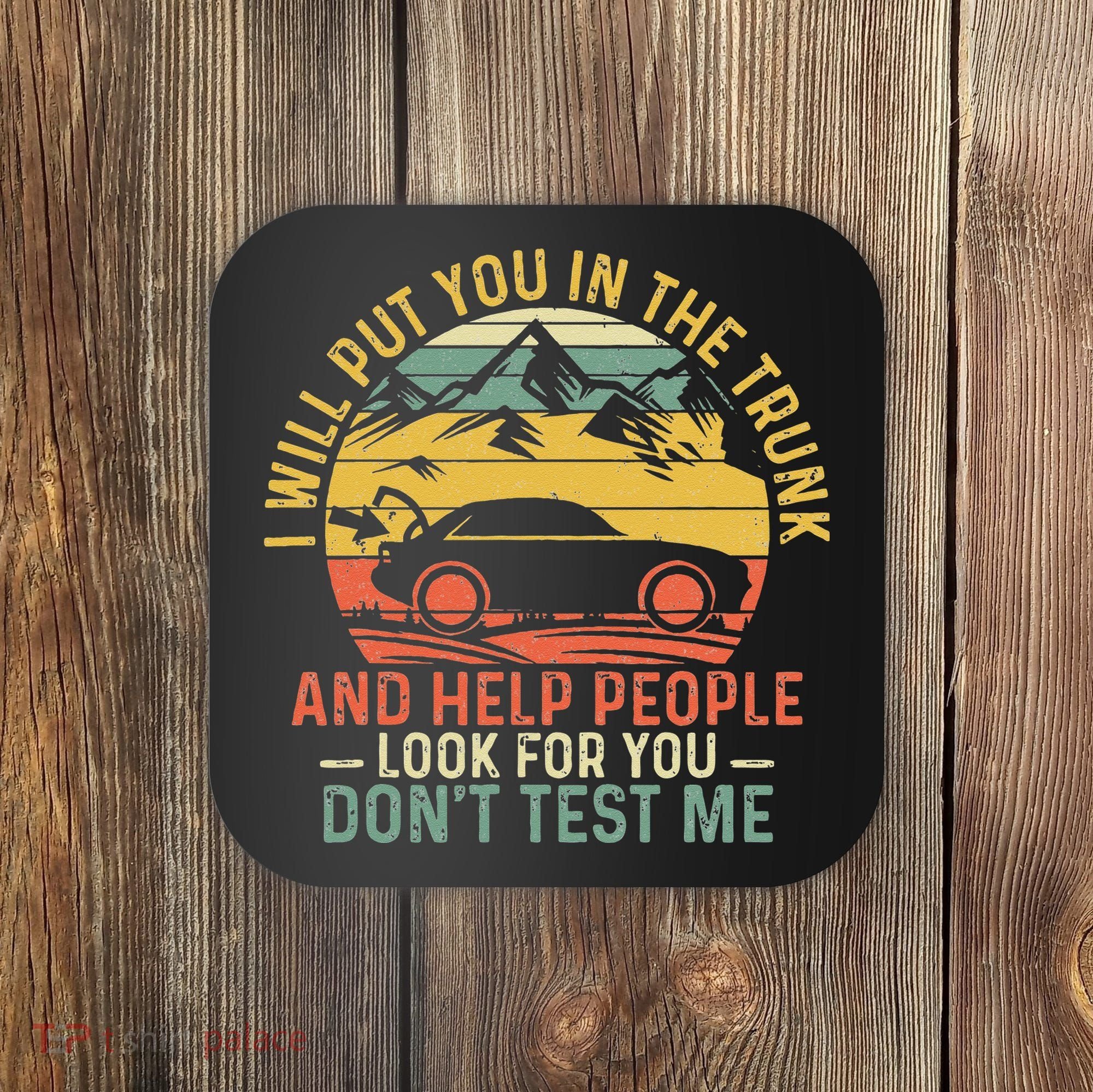 I Will Put You In The Trunk And Help People Funny Saying Coaster