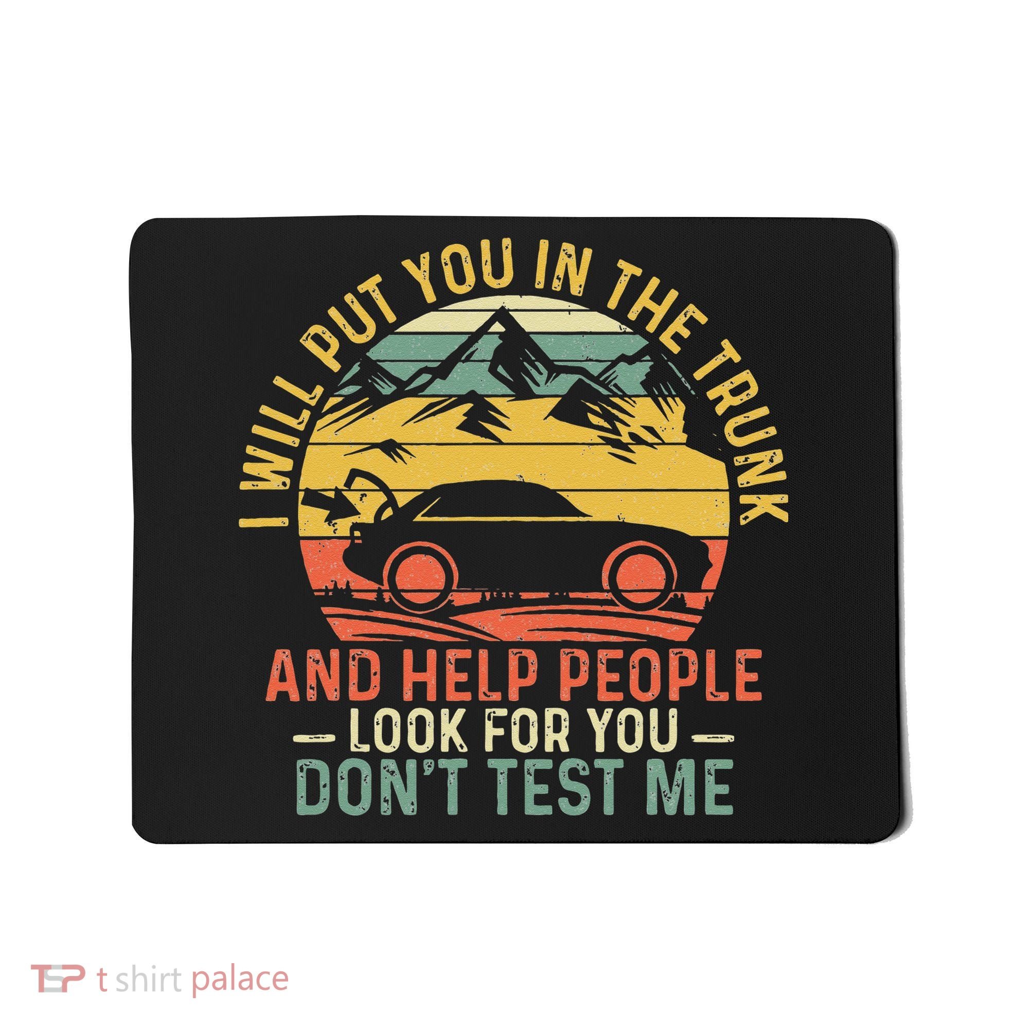 I Will Put You In The Trunk And Help People Funny Saying Mousepad