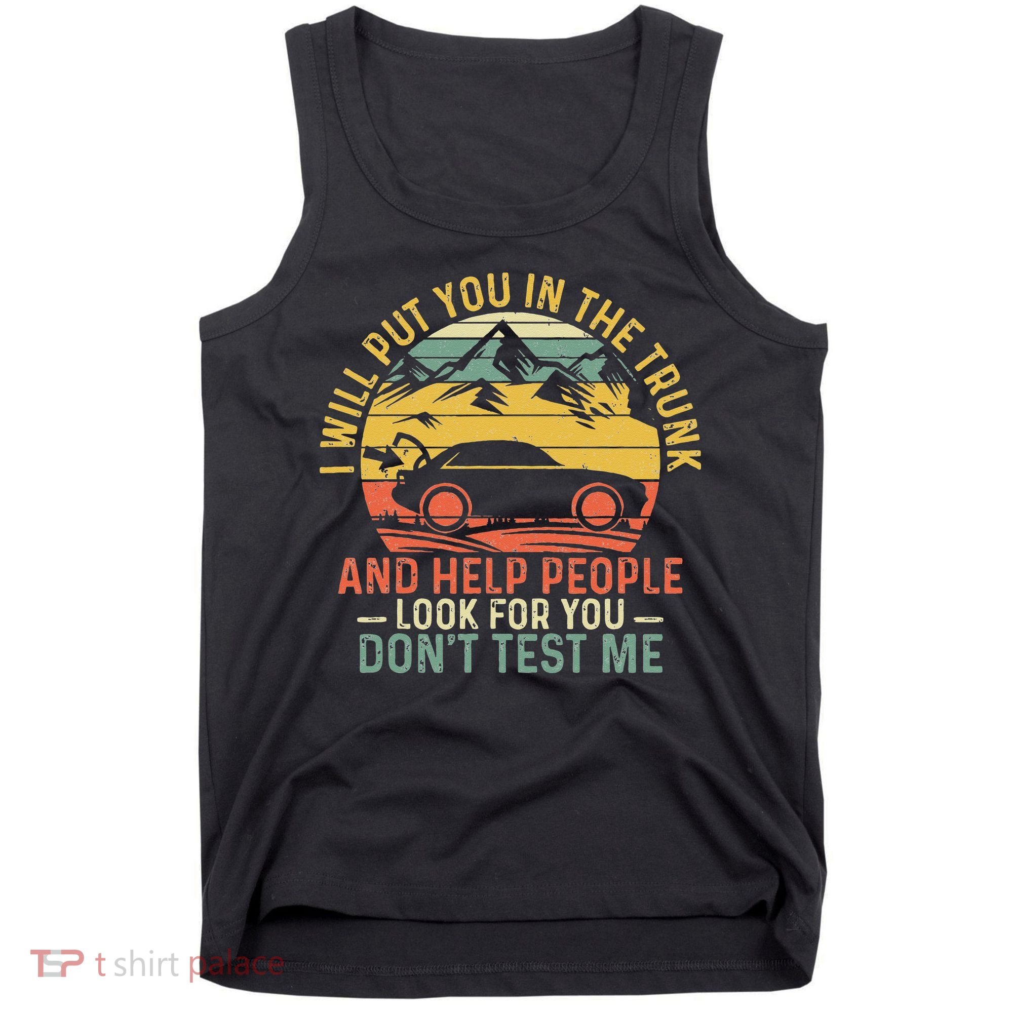 I Will Put You In The Trunk And Help People Funny Saying Tank Top