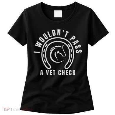 I Wouldnt Pass A Vet Check Women's T-Shirt