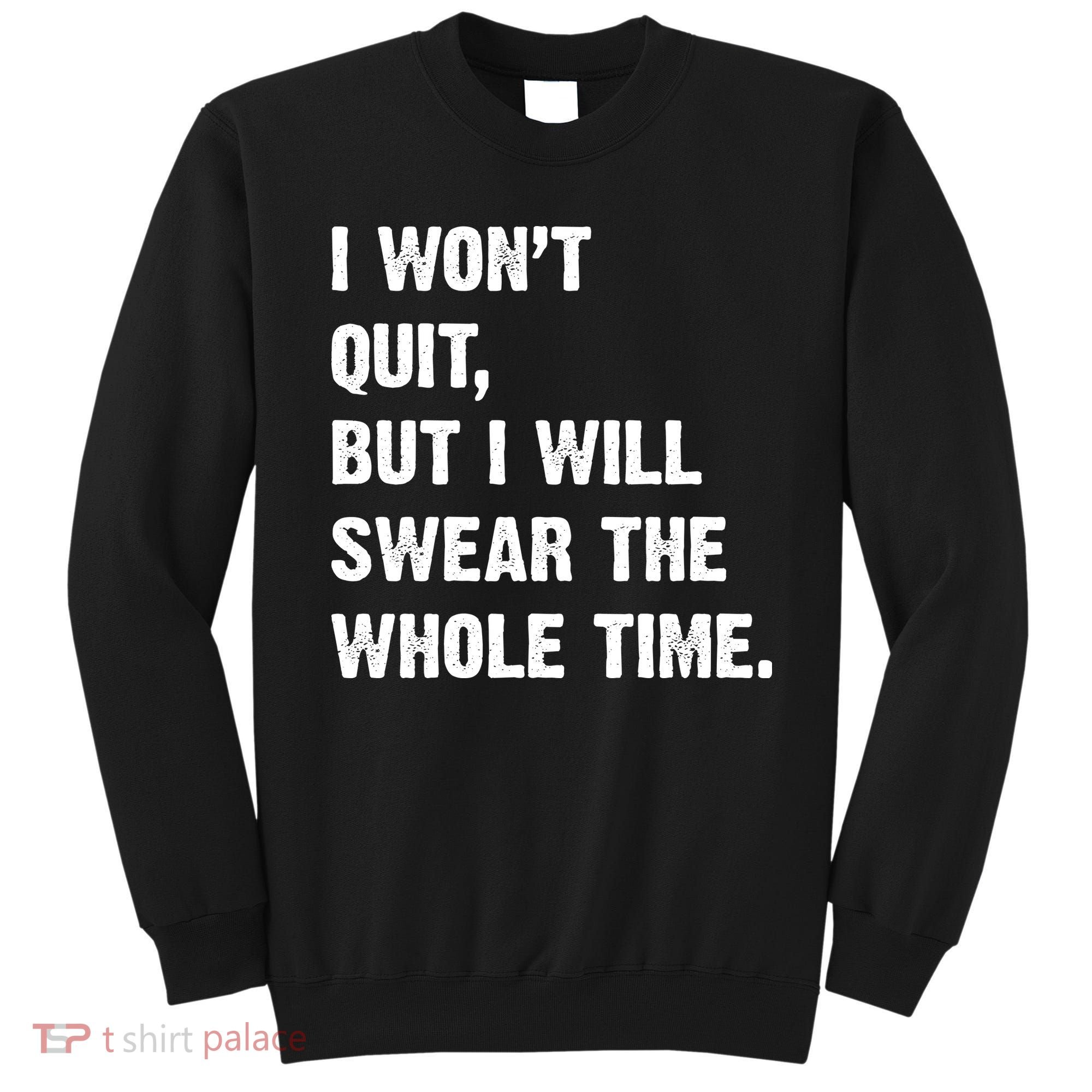 I Won't Quit But I Will Swear The Whole Time Funny Sweatshirt
