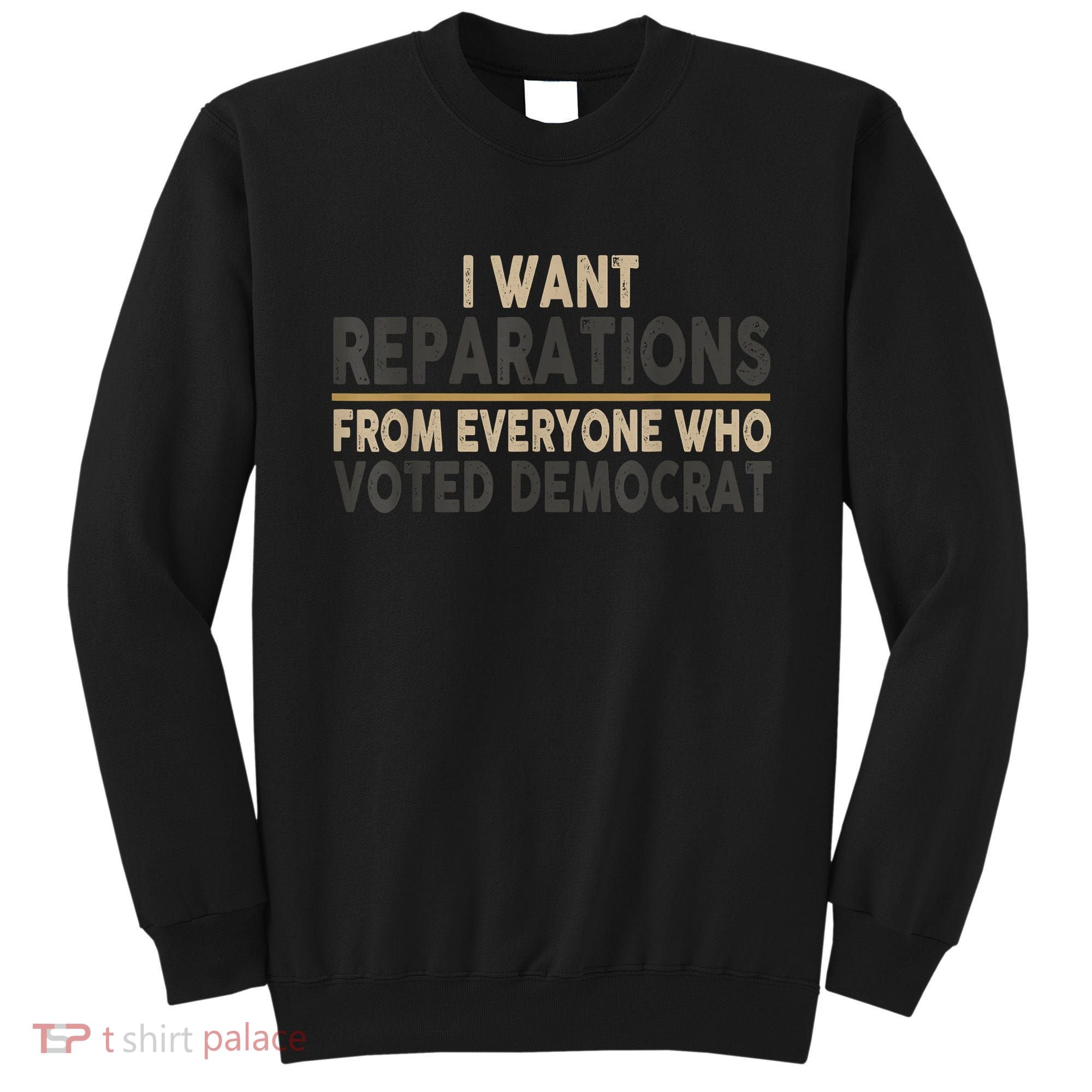 I Want Reparations From Everyone Who Voted Democrat Sweatshirt