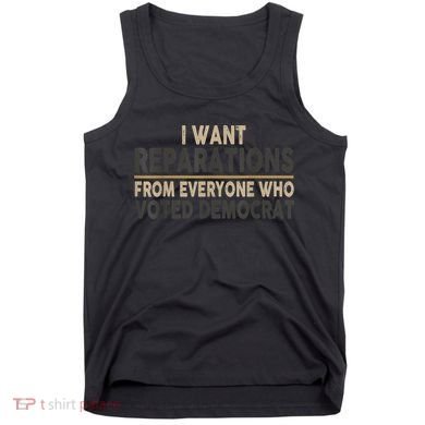 I Want Reparations From Everyone Who Voted Democrat Tank Top