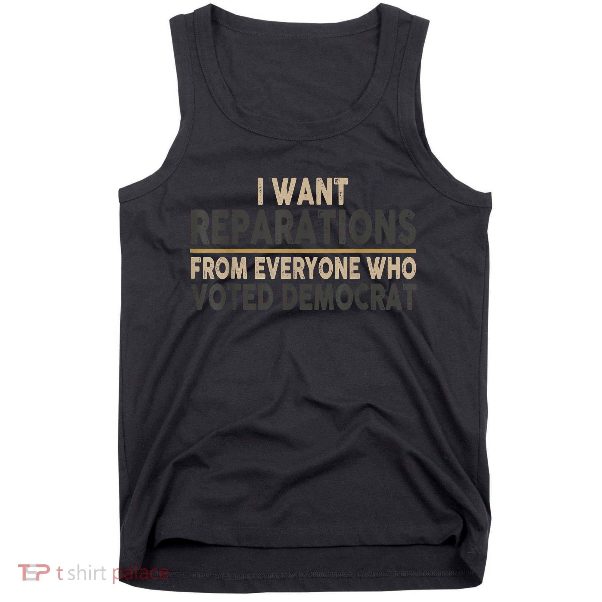 I Want Reparations From Everyone Who Voted Democrat Tank Top