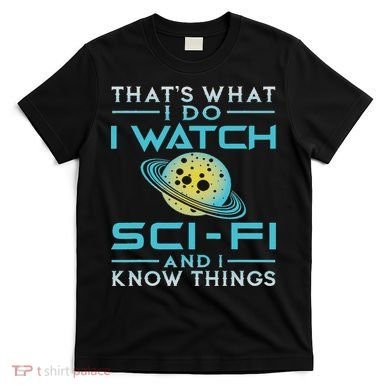 I Watch Sci Fi And I Know Things Funny Perfect Gift T-Shirt