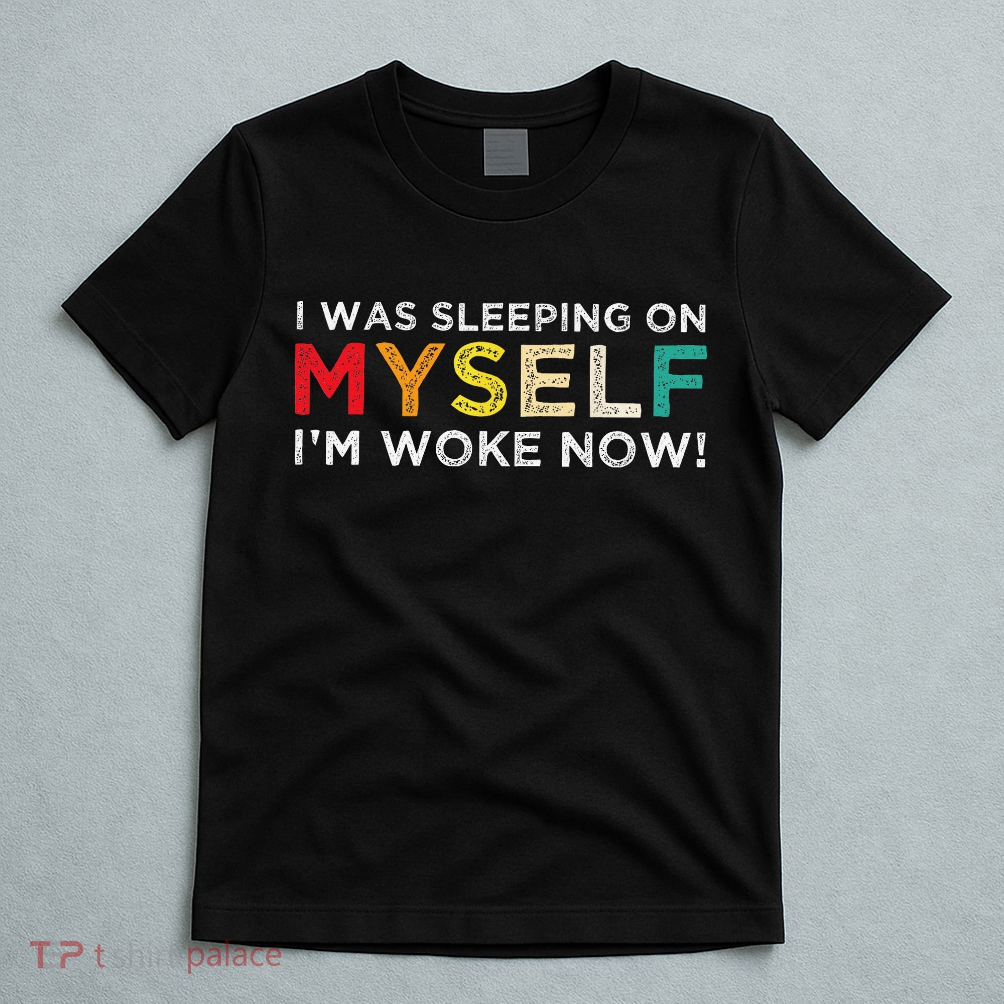 I Was Sleeping On Myself I'm Woke Now T-Shirt
