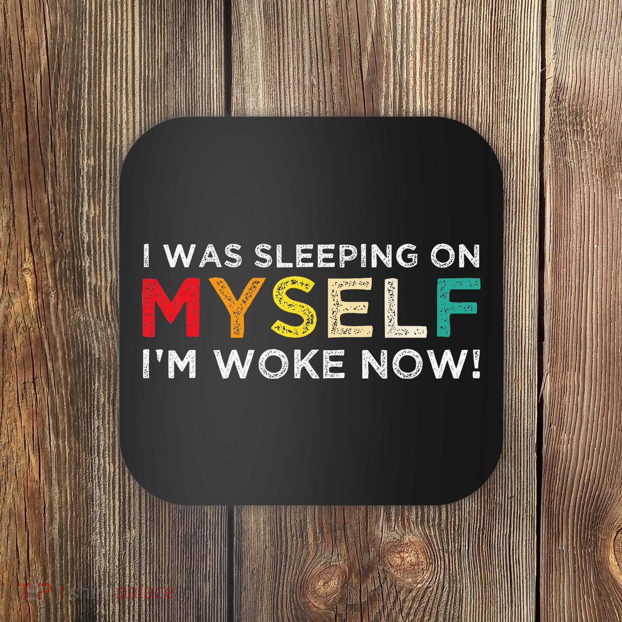 I Was Sleeping On Myself I'm Woke Now Coaster