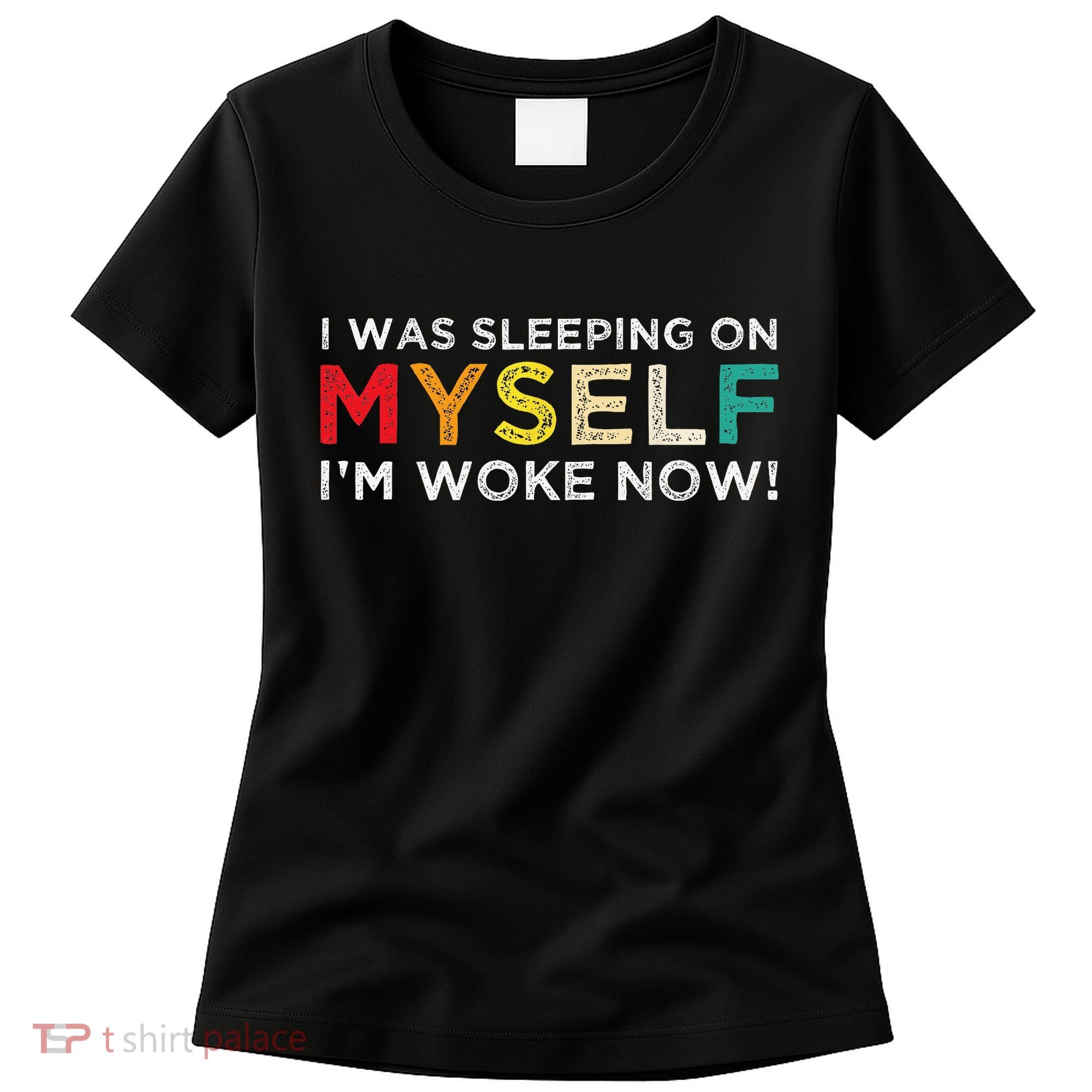 I Was Sleeping On Myself I'm Woke Now Women's T-Shirt