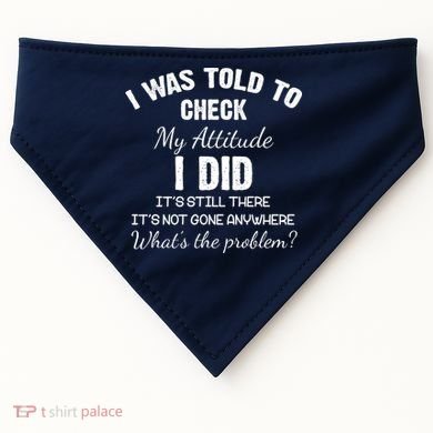 I Was Told To Check My Attitude I Did What's The Problem USA-Made Doggie Bandana