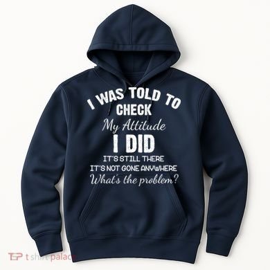 I Was Told To Check My Attitude I Did What's The Problem Hoodie