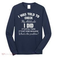 I Was Told To Check My Attitude I Did What's The Problem Long Sleeve Shirt thumb 0