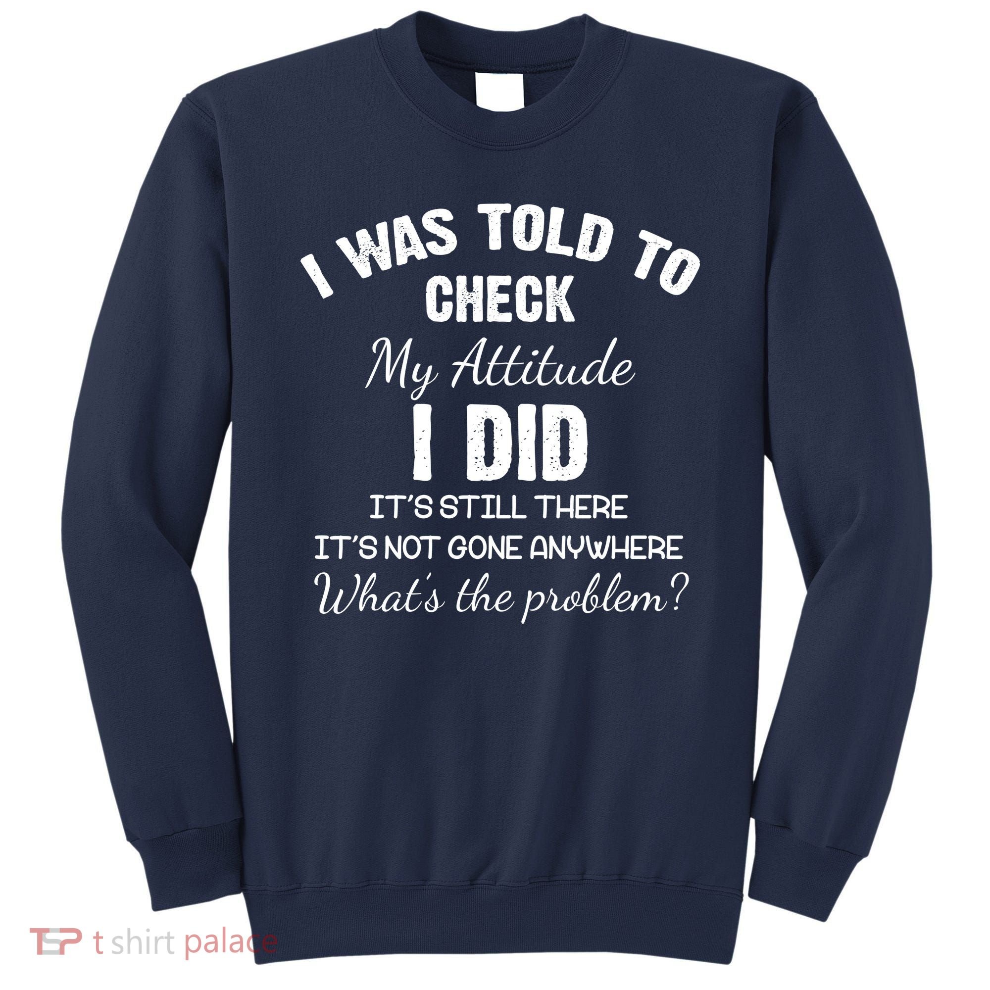 I Was Told To Check My Attitude I Did What's The Problem Sweatshirt