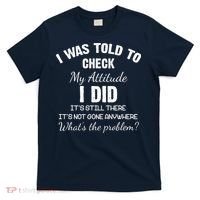 I Was Told To Check My Attitude I Did What's The Problem T-Shirt thumb 0