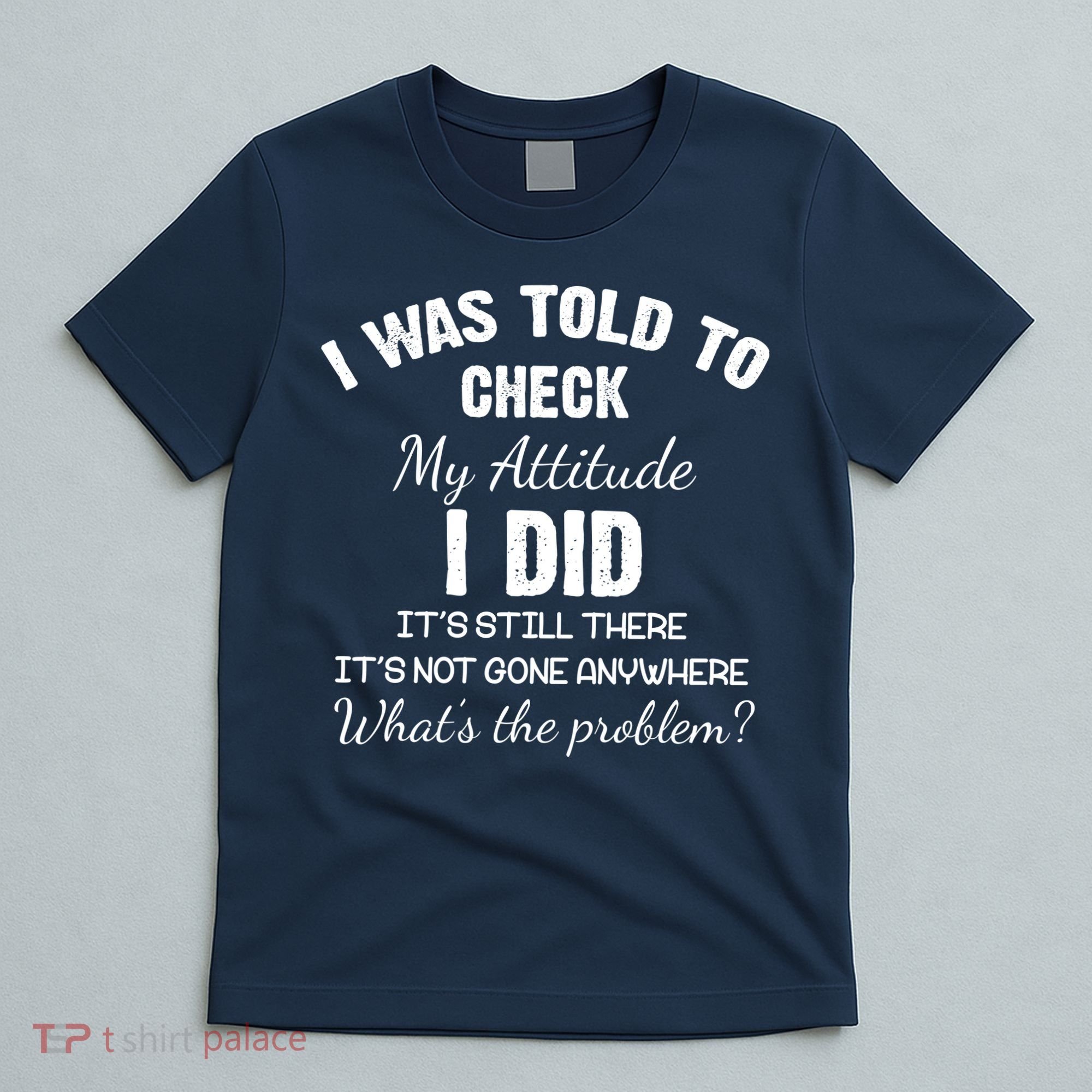 I Was Told To Check My Attitude I Did What's The Problem T-Shirt