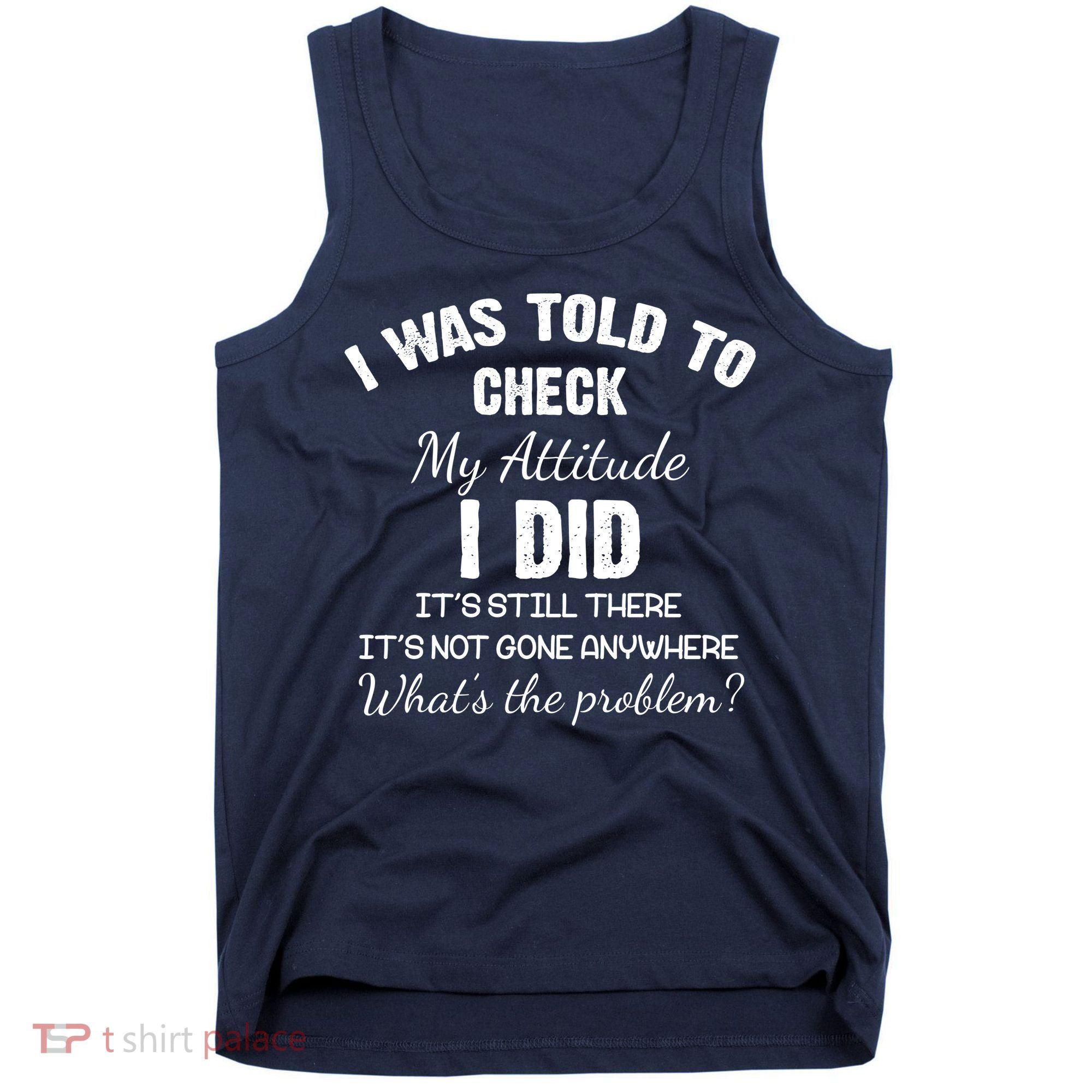I Was Told To Check My Attitude I Did What's The Problem Tank Top