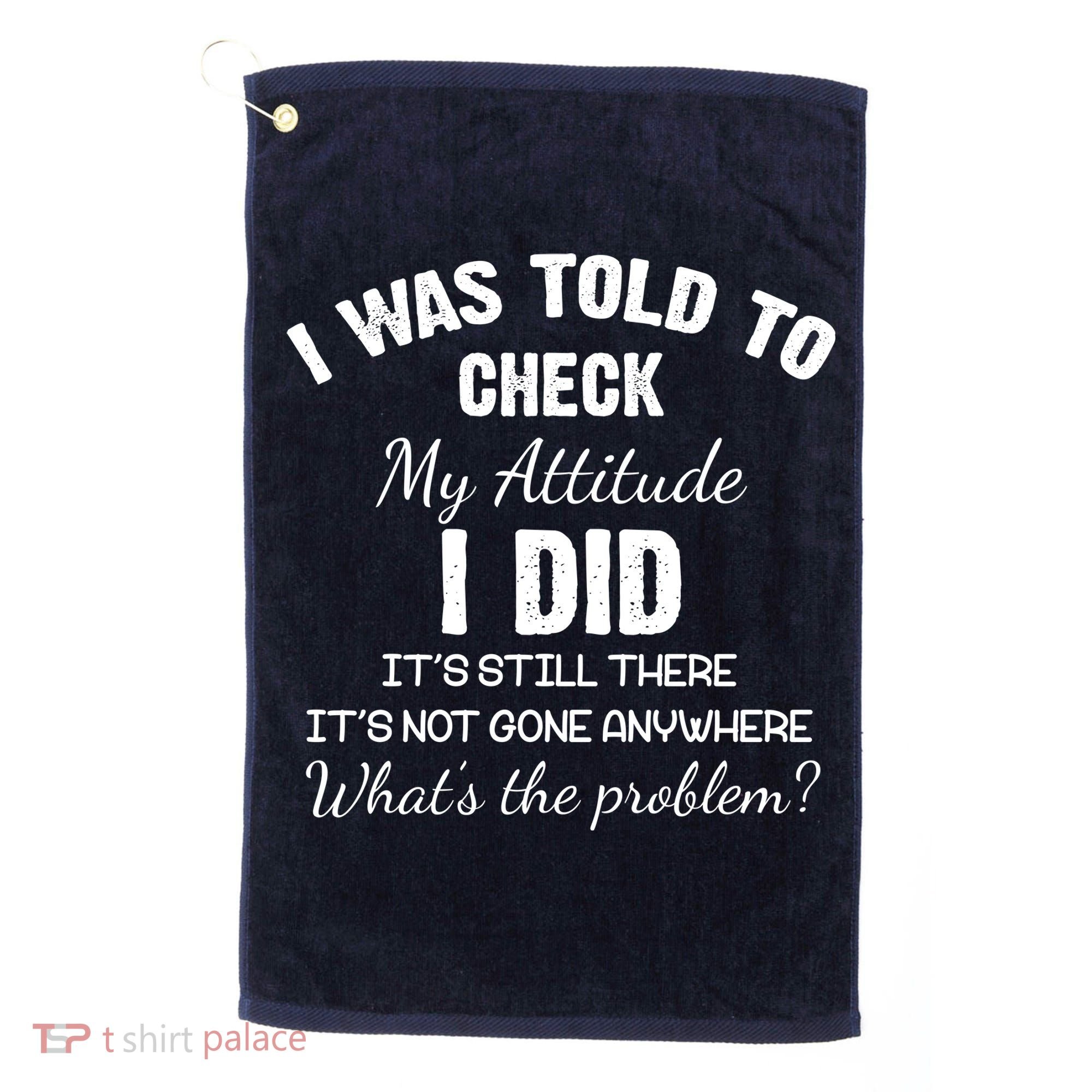 I Was Told To Check My Attitude I Did What's The Problem Golf Towel