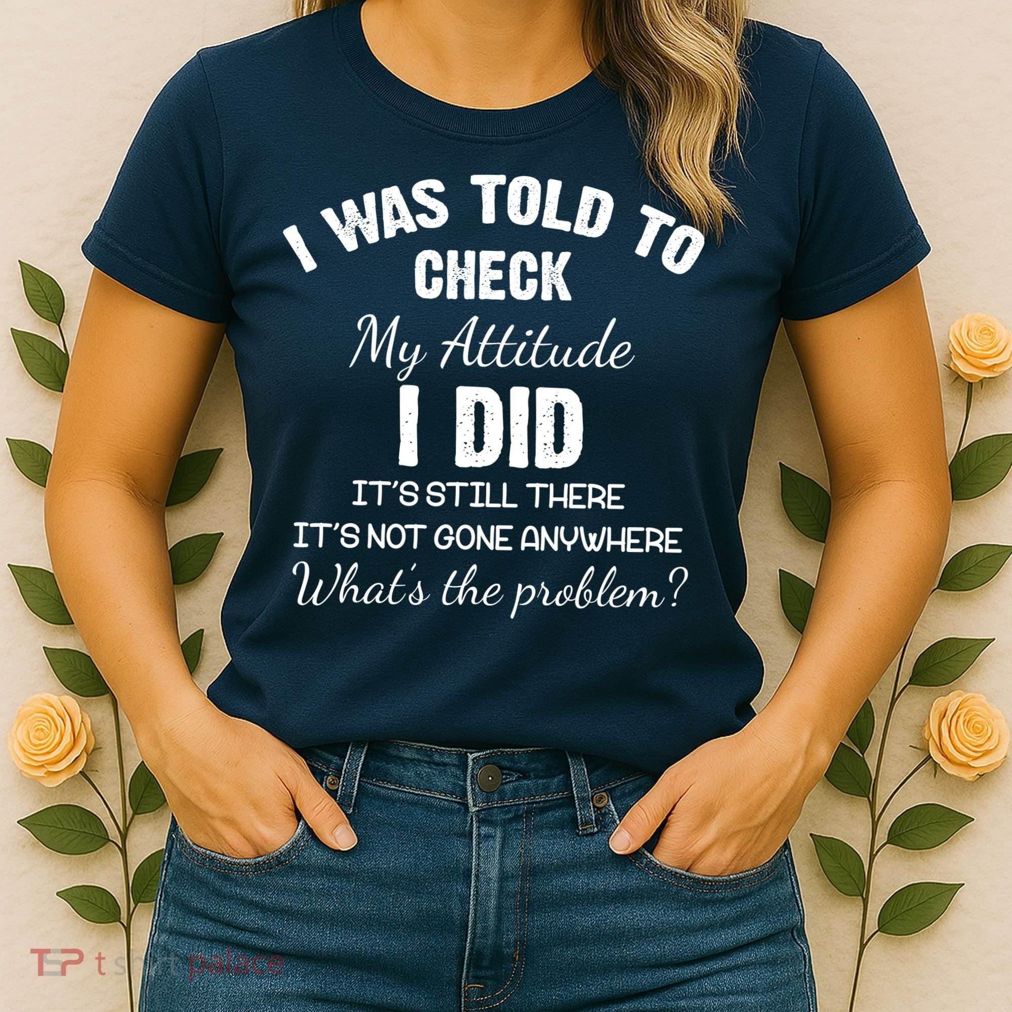 I Was Told To Check My Attitude I Did What's The Problem Women's T-Shirt