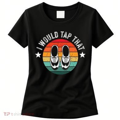 I Would Tap That Recital Tap Dancer Tap Dancing Women's T-Shirt