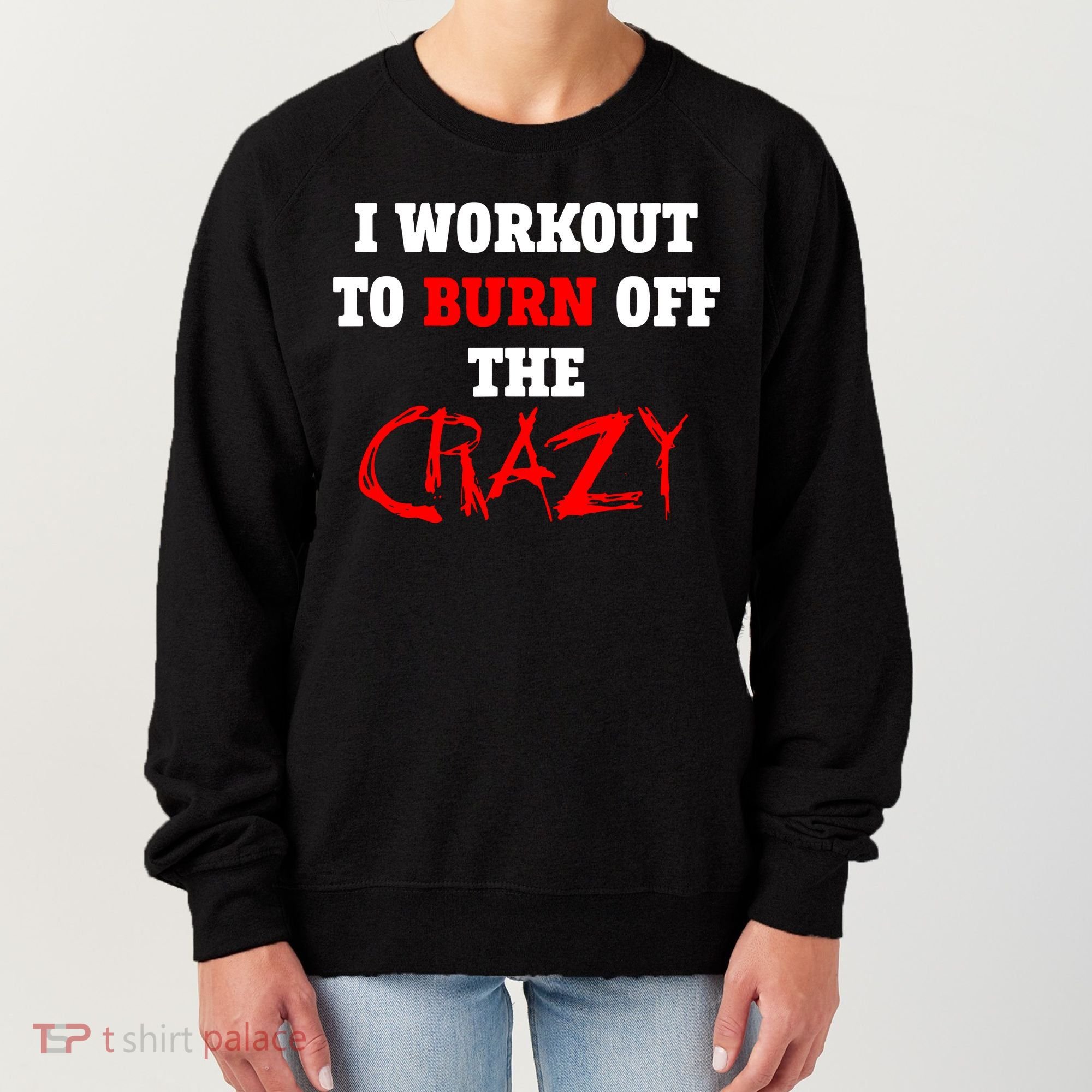 I Workout To Burn Off The Crazy Women's Sweatshirt