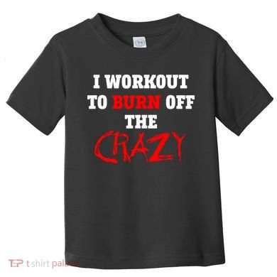 I Workout To Burn Off The Crazy Toddler T-Shirt