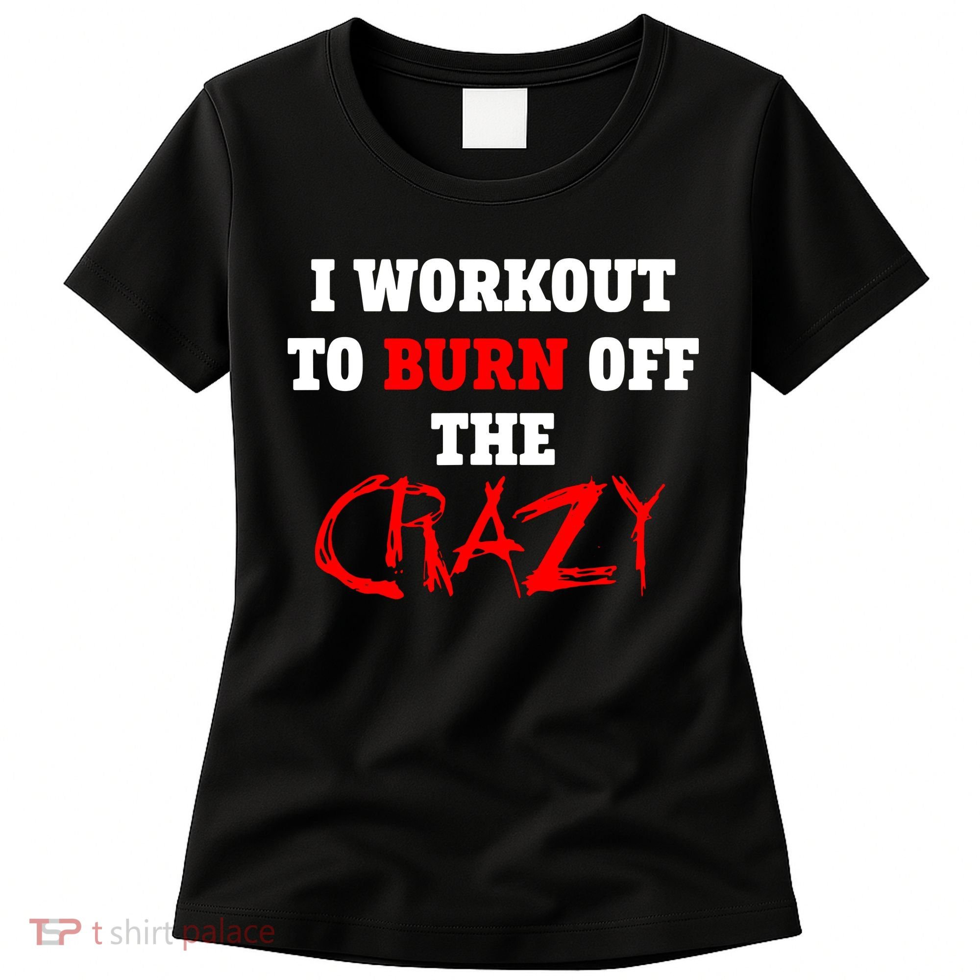 I Workout To Burn Off The Crazy Women's T-Shirt