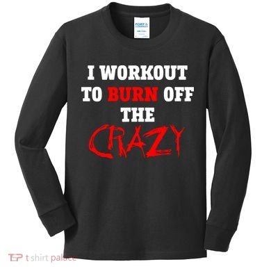 I Workout To Burn Off The Crazy Kids Long Sleeve Shirt