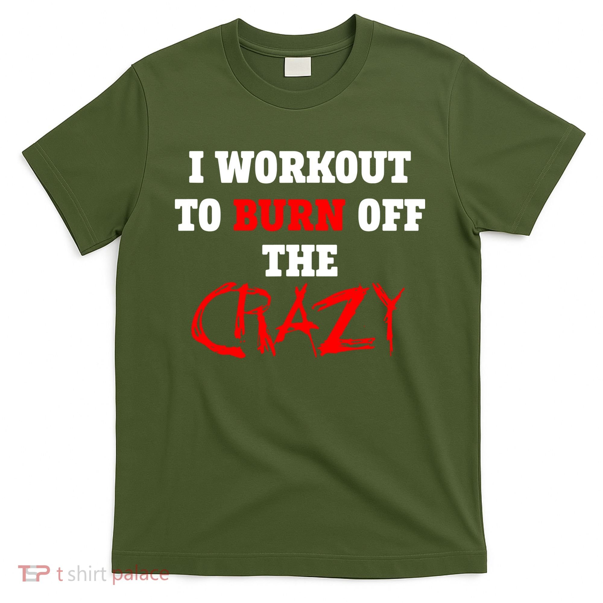 I Workout To Burn Off The Crazy T-Shirt