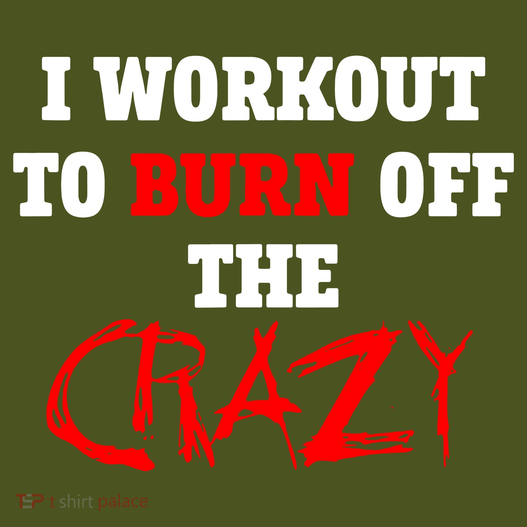 I Workout To Burn Off The Crazy T-Shirt