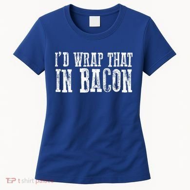 ID WRAP THAT IN BACON Funny Bacon Lovers Women's T-Shirt