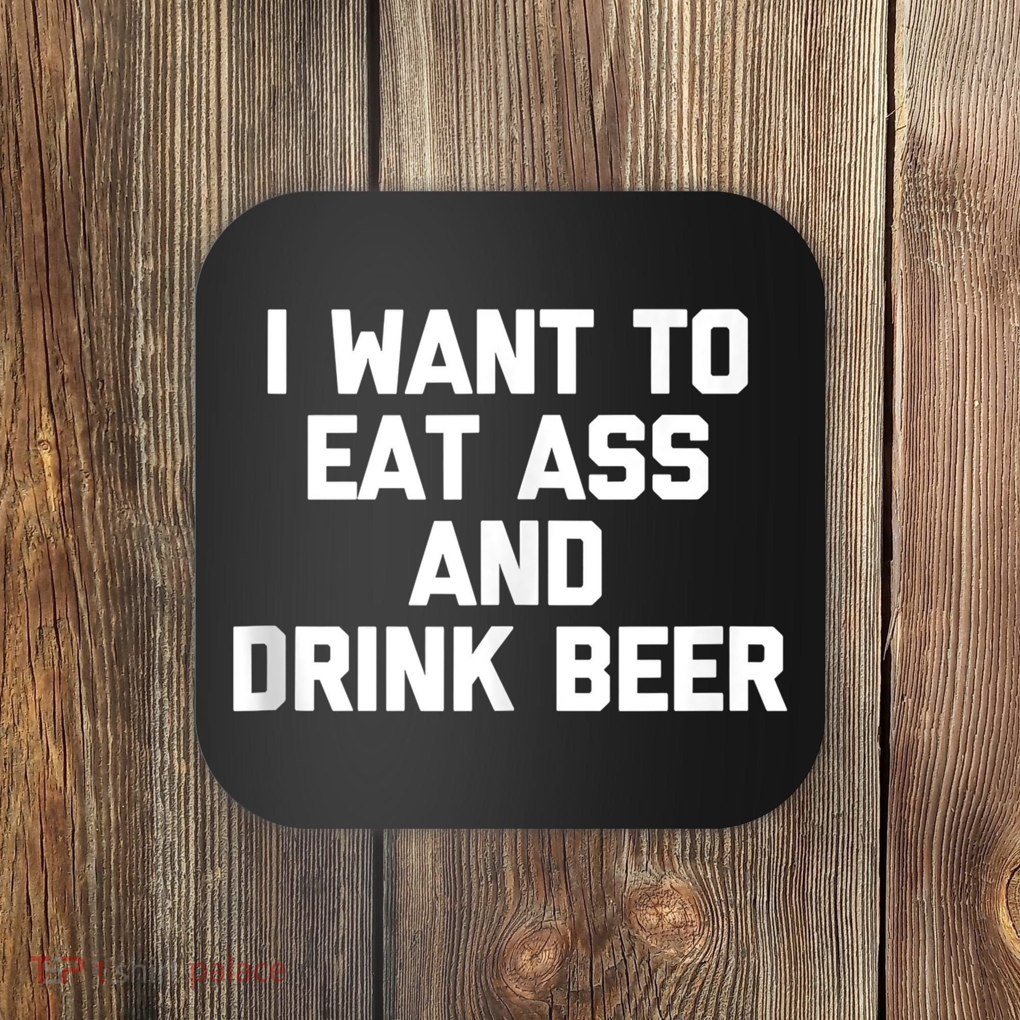 I Want To Eat Ass & Drink Beer Tee Funny Drunk Drinking Coaster