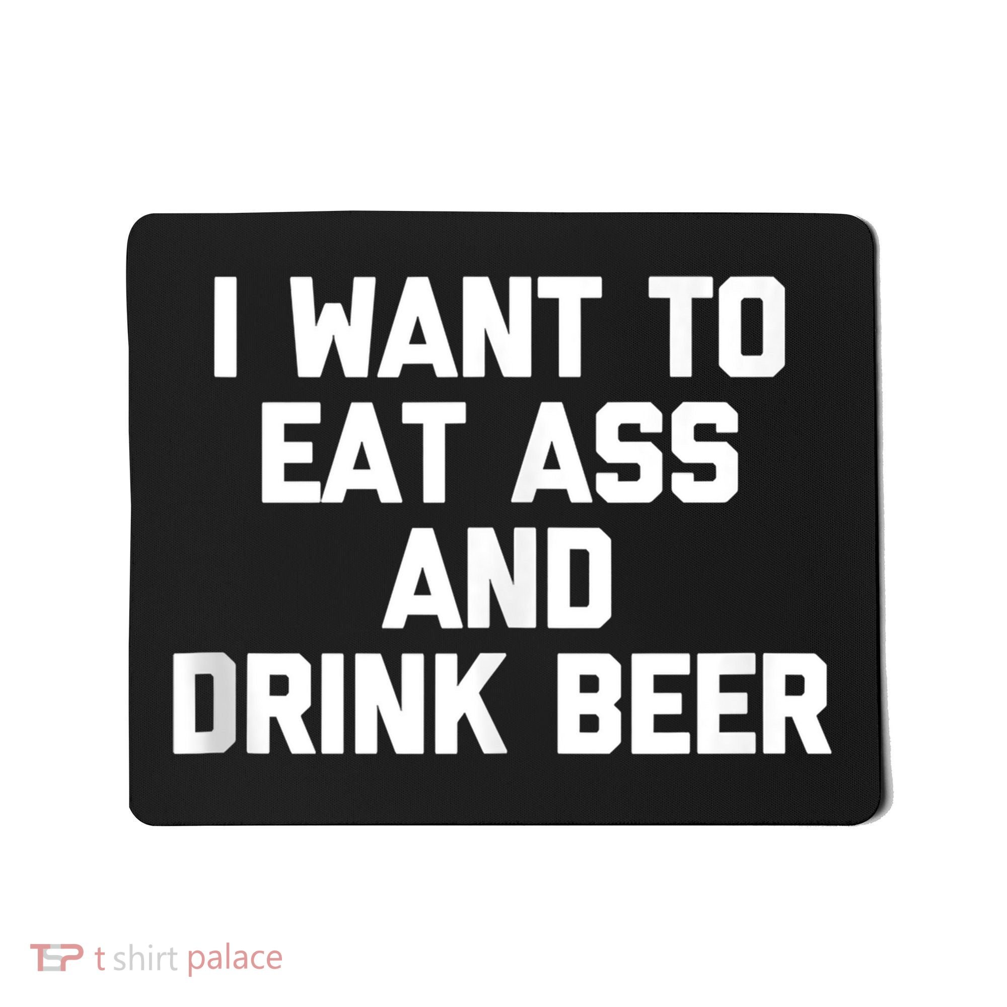 I Want To Eat Ass & Drink Beer Tee Funny Drunk Drinking Mousepad