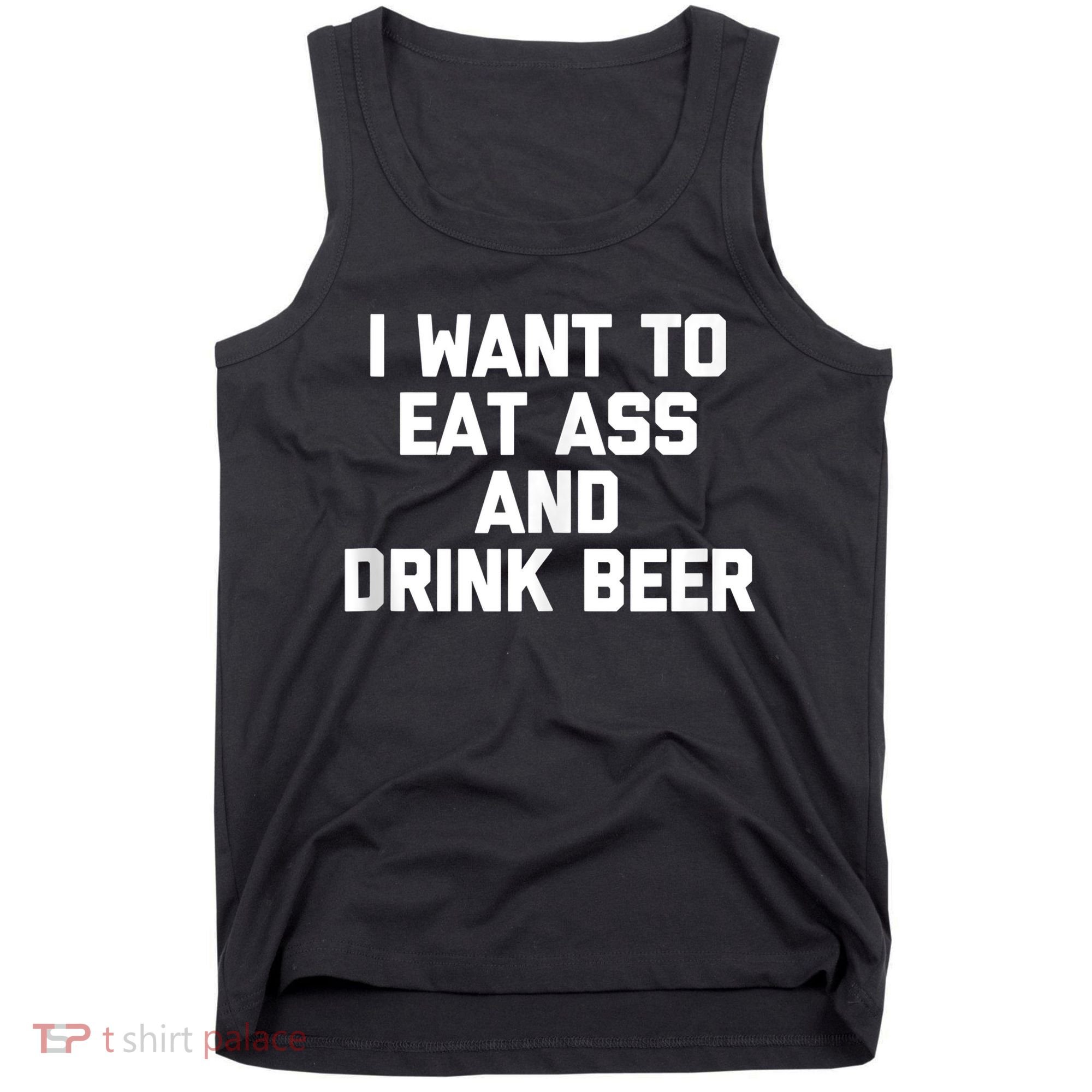I Want To Eat Ass & Drink Beer Tee Funny Drunk Drinking Tank Top