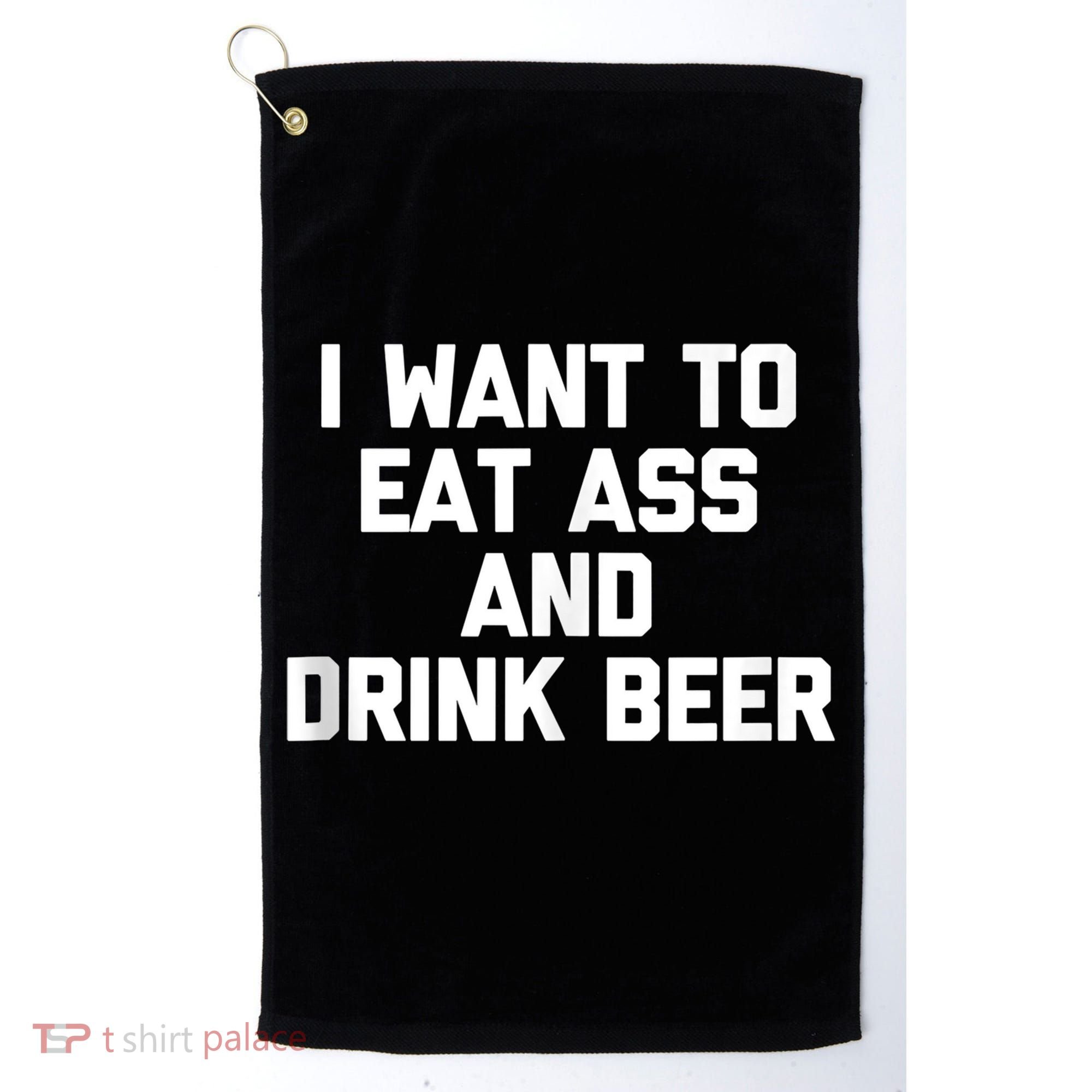 I Want To Eat Ass & Drink Beer Tee Funny Drunk Drinking Golf Towel