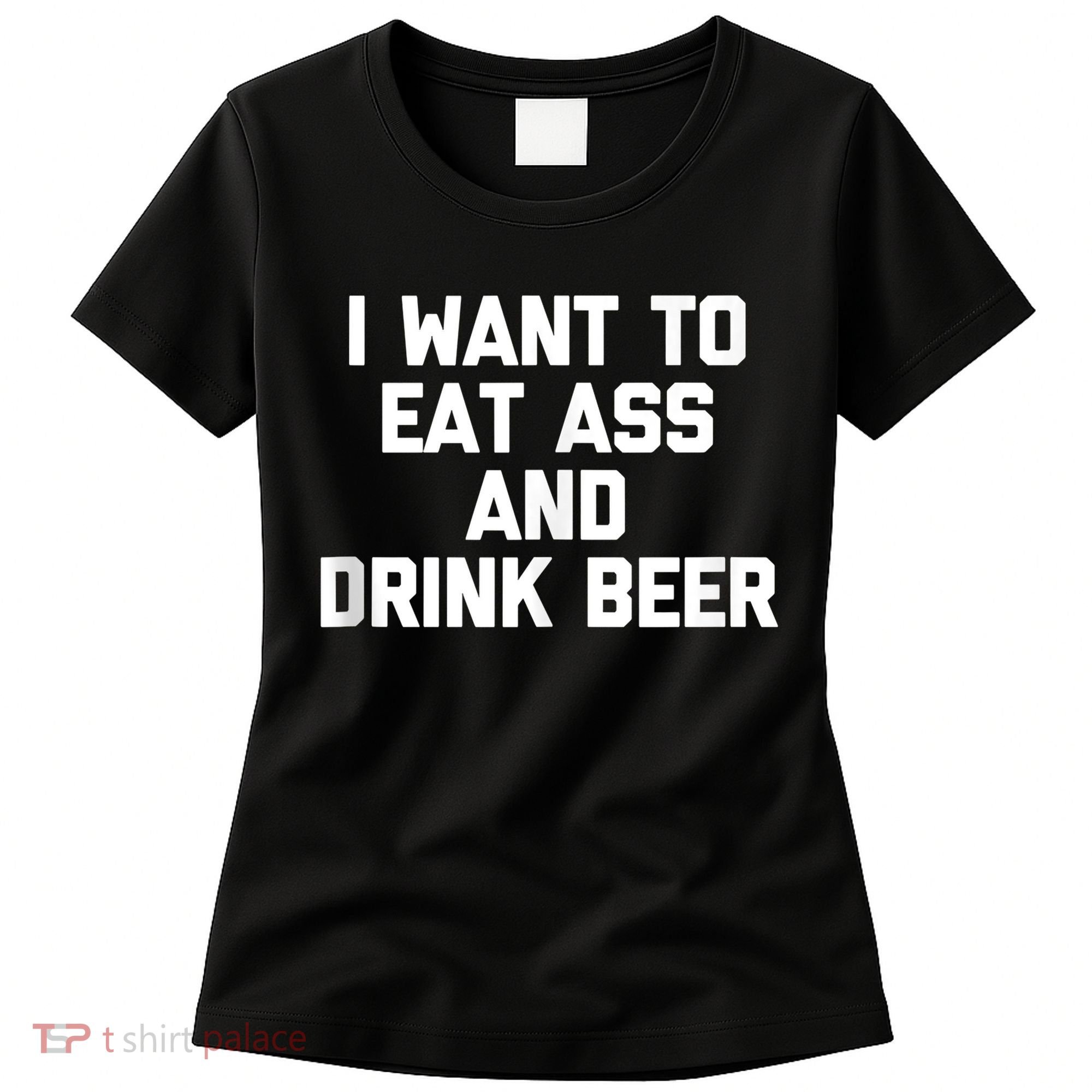 I Want To Eat Ass & Drink Beer Tee Funny Drunk Drinking Women's T-Shirt