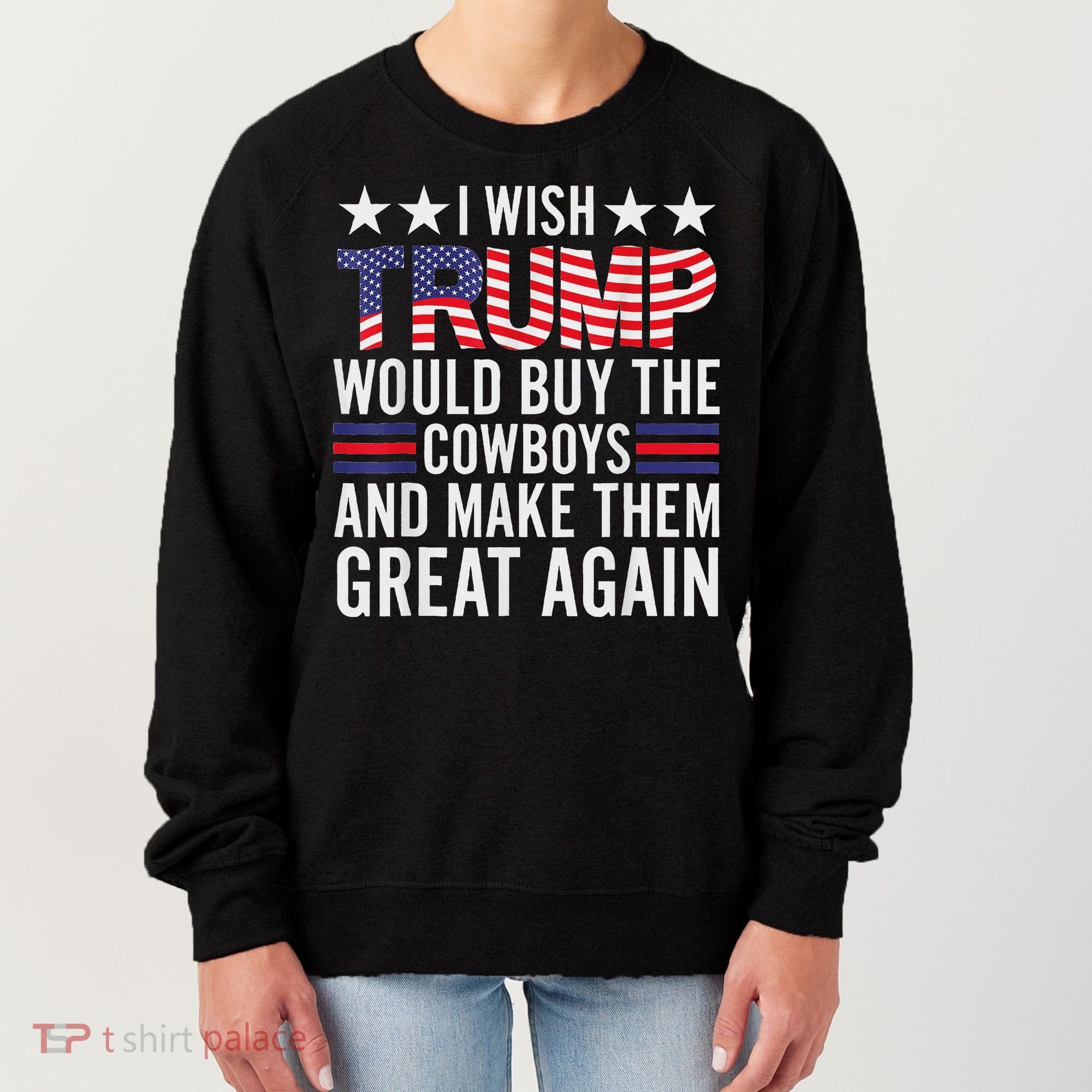 I Wish Trump Would Buy The Cowboys Make Them Great Again Women's Sweatshirt