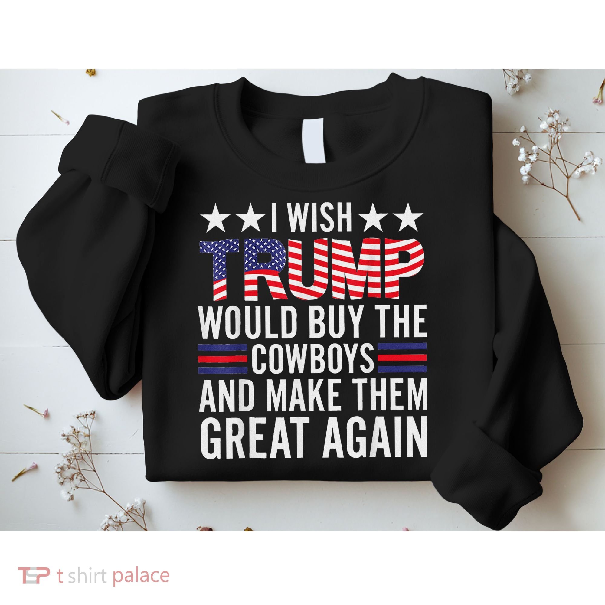 I Wish Trump Would Buy The Cowboys Make Them Great Again Sweatshirt