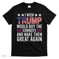 I Wish Trump Would Buy The Cowboys Make Them Great Again T-Shirt thumb 0