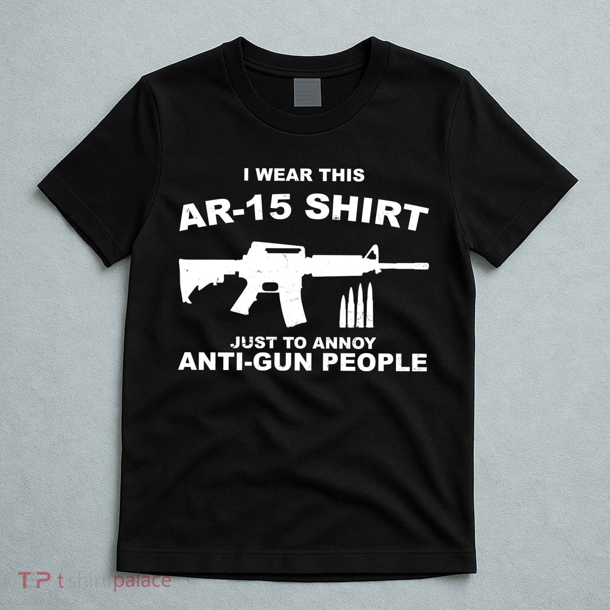 I Wear This AR 15 Just To Annoy Anti Gun People T-Shirt